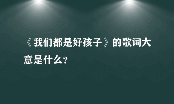《我们都是好孩子》的歌词大意是什么？