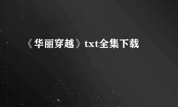 《华丽穿越》txt全集下载