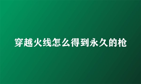 穿越火线怎么得到永久的枪