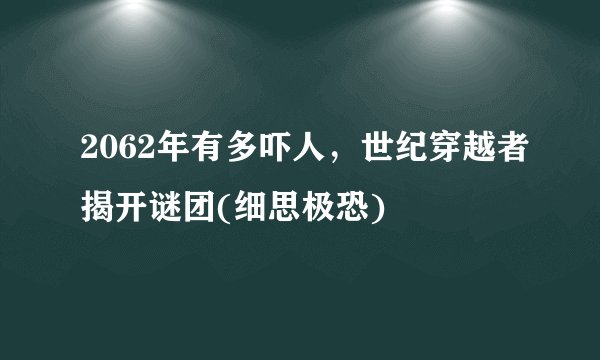 2062年有多吓人，世纪穿越者揭开谜团(细思极恐)