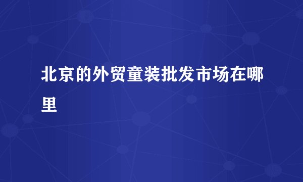 北京的外贸童装批发市场在哪里