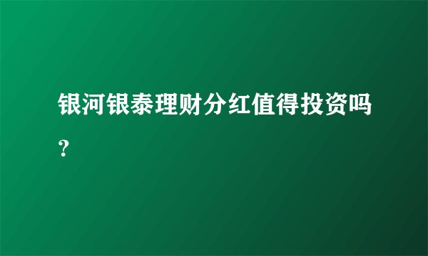 银河银泰理财分红值得投资吗？