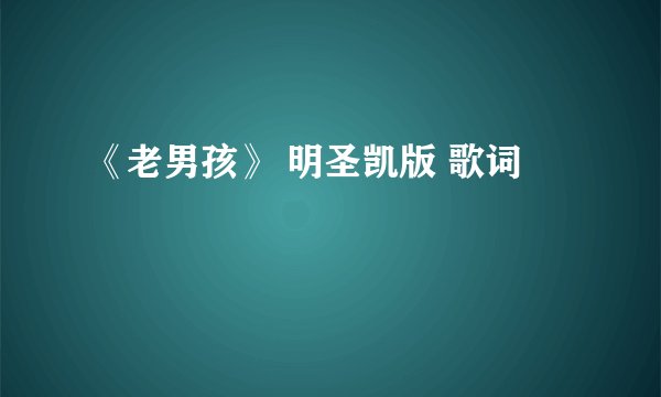 《老男孩》 明圣凯版 歌词