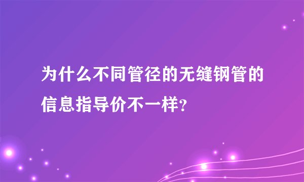 为什么不同管径的无缝钢管的信息指导价不一样？