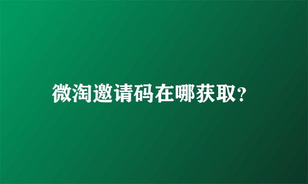 微淘邀请码在哪获取?