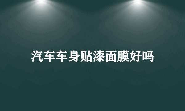 汽车车身贴漆面膜好吗