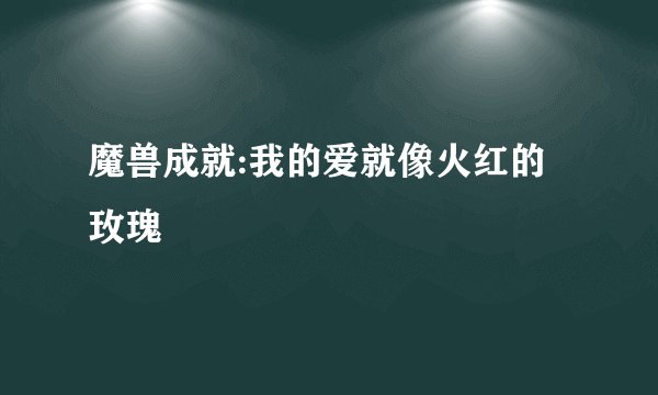 魔兽成就:我的爱就像火红的玫瑰