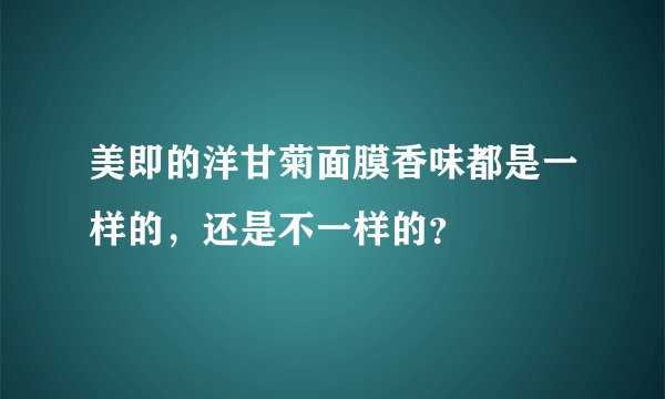 美即的洋甘菊面膜香味都是一样的，还是不一样的？