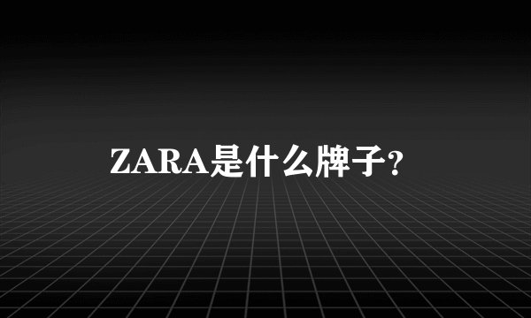 ZARA是什么牌子？