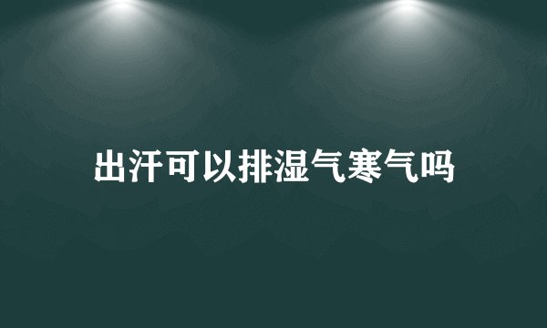 出汗可以排湿气寒气吗