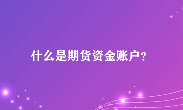 什么是期货资金账户？