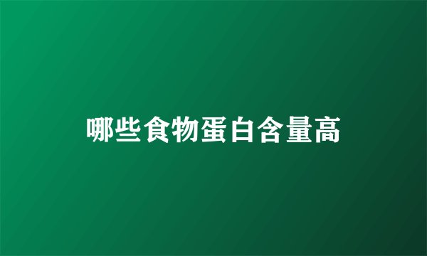 哪些食物蛋白含量高