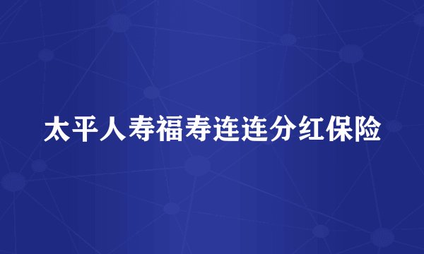 太平人寿福寿连连分红保险