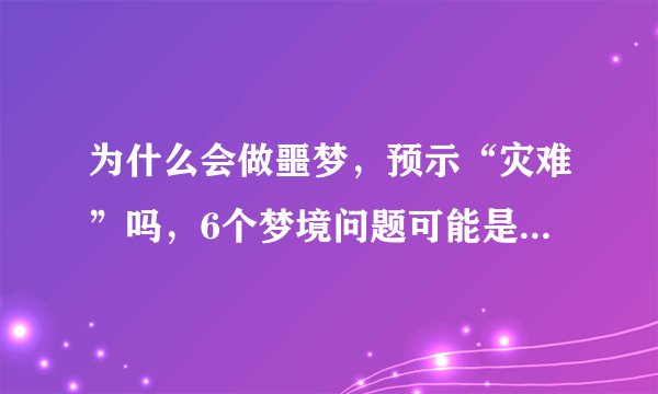为什么会做噩梦，预示“灾难”吗，6个梦境问题可能是你想知道的