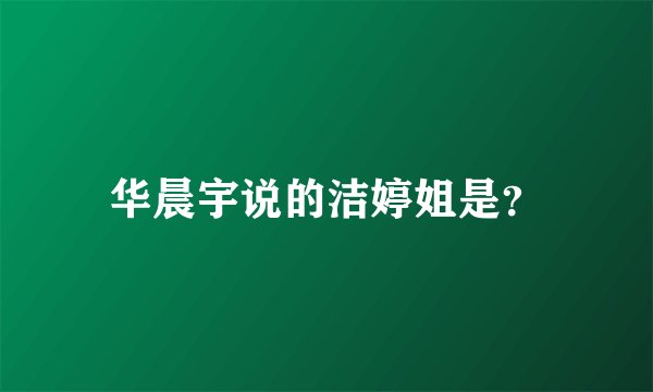 华晨宇说的洁婷姐是？