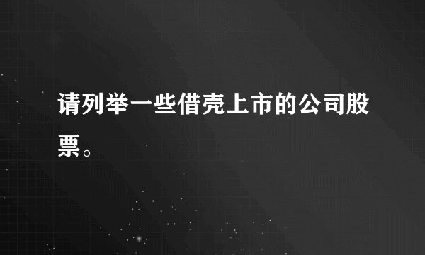 请列举一些借壳上市的公司股票。