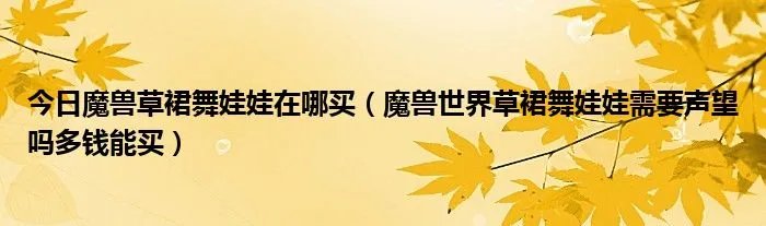 今日魔兽草裙舞娃娃在哪买（魔兽世界草裙舞娃娃需要声望吗多钱能买）
