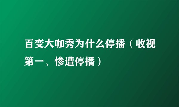 百变大咖秀为什么停播（收视第一、惨遭停播）