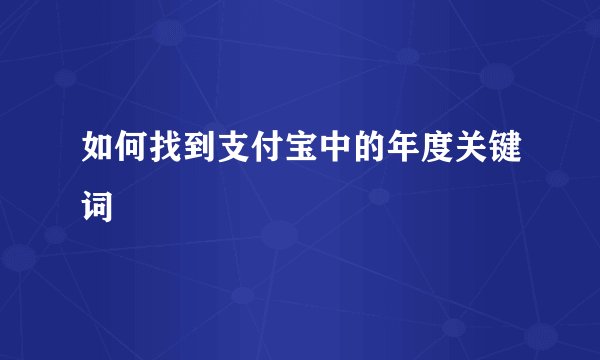 如何找到支付宝中的年度关键词