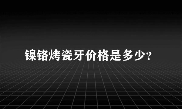镍铬烤瓷牙价格是多少？