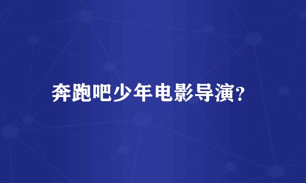 奔跑吧少年电影导演？