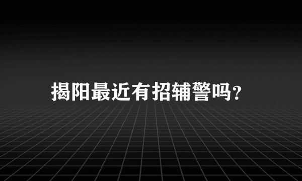 揭阳最近有招辅警吗？