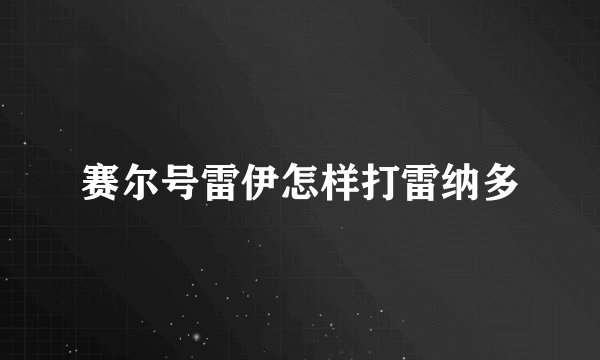 赛尔号雷伊怎样打雷纳多