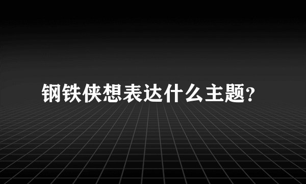 钢铁侠想表达什么主题？