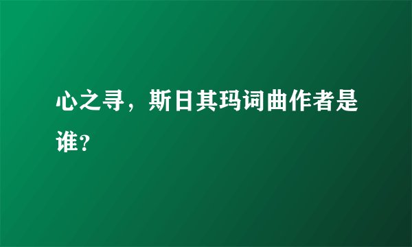心之寻，斯日其玛词曲作者是谁？