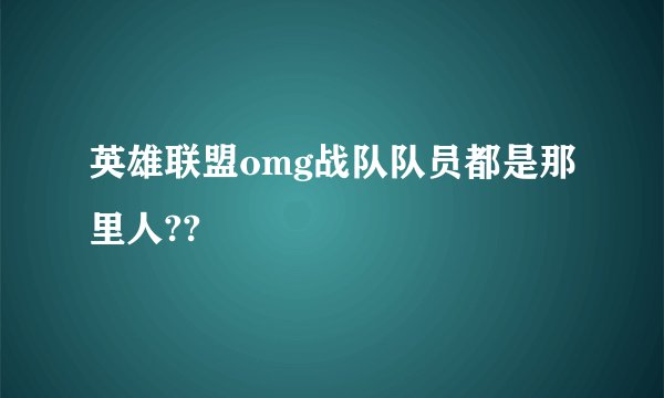 英雄联盟omg战队队员都是那里人??