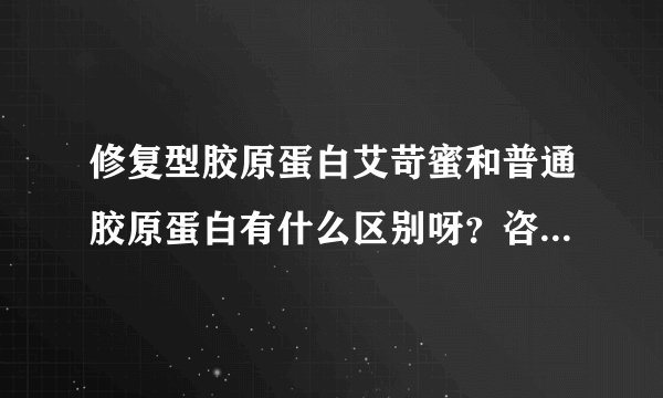 修复型胶原蛋白艾苛蜜和普通胶原蛋白有什么区别呀？咨询提眉，医生建议最好服用对刀口的恢复和术后的提升