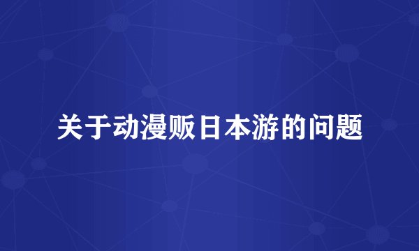 关于动漫贩日本游的问题