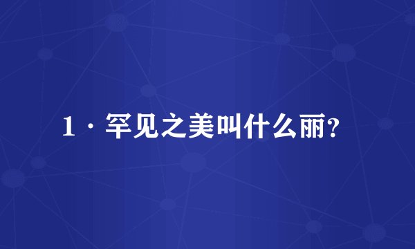 1·罕见之美叫什么丽？