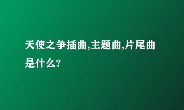 天使之争插曲,主题曲,片尾曲是什么?