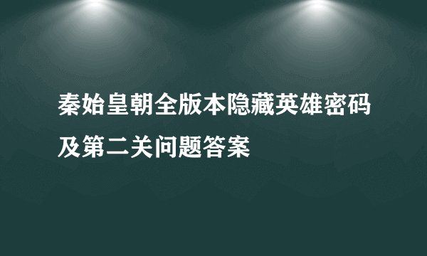 秦始皇朝全版本隐藏英雄密码及第二关问题答案