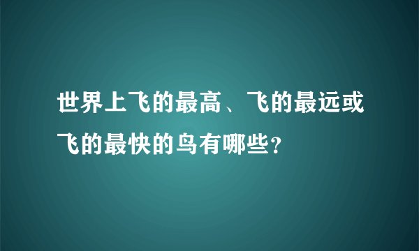 世界上飞的最高、飞的最远或飞的最快的鸟有哪些？