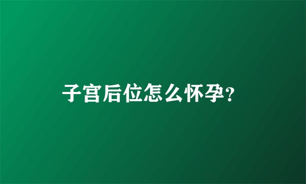 子宫后位怎么怀孕?