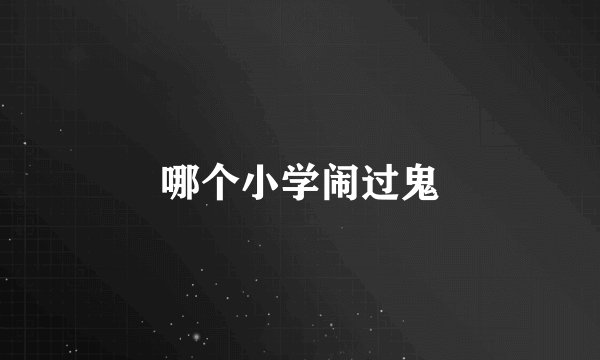 哪个小学闹过鬼