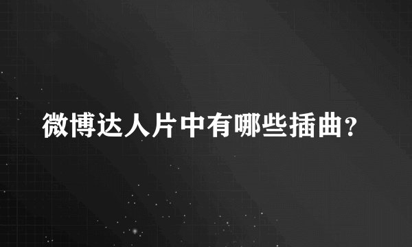 微博达人片中有哪些插曲？