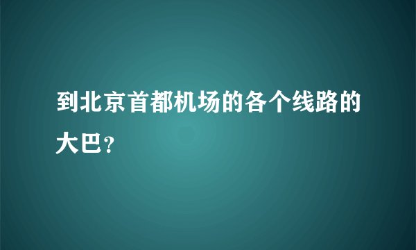 到北京首都机场的各个线路的大巴？