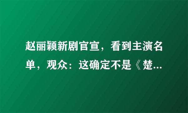 赵丽颖新剧官宣，看到主演名单，观众：这确定不是《楚乔传2》？