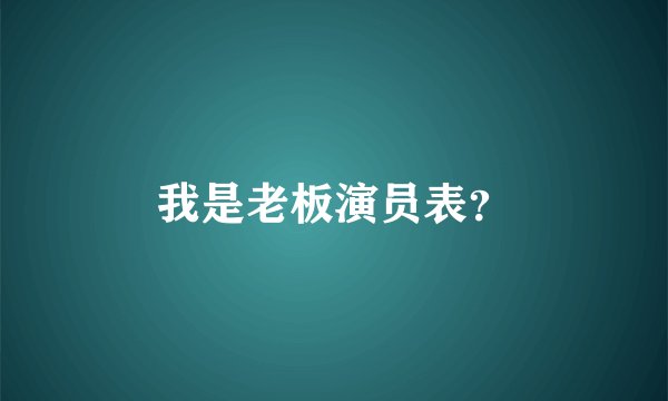 我是老板演员表?