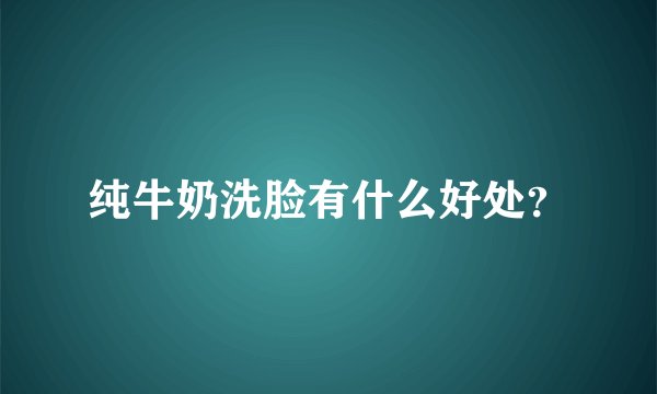 纯牛奶洗脸有什么好处？