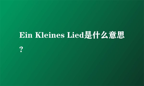 Ein Kleines Lied是什么意思?