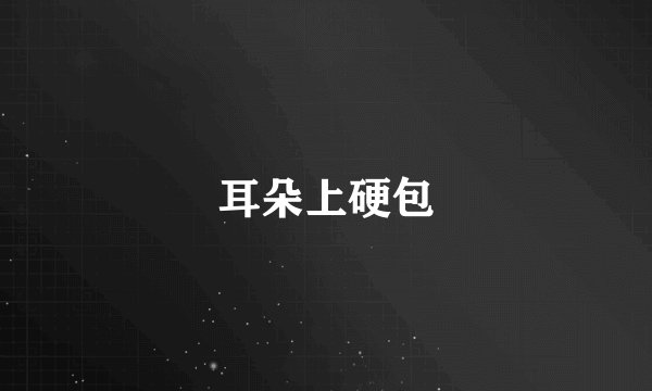 耳朵上硬包