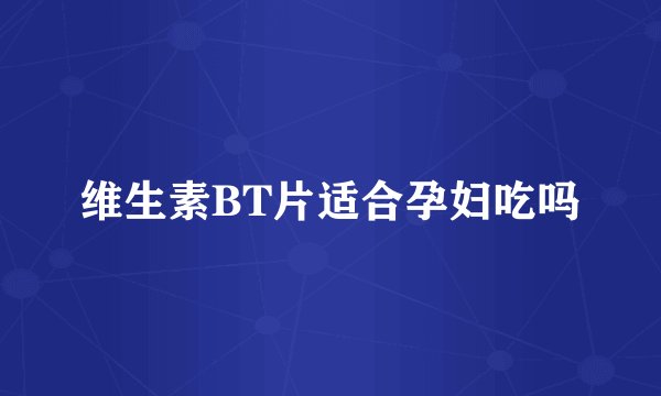 维生素BT片适合孕妇吃吗