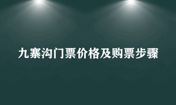 九寨沟门票价格及购票步骤