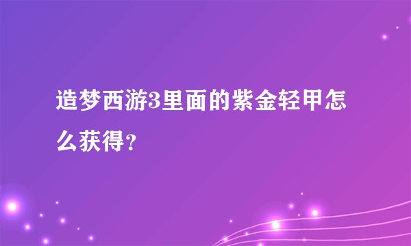 造梦西游3里面的紫金轻甲怎么获得？
