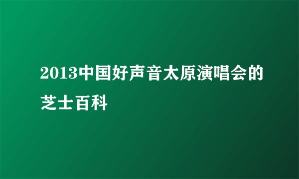 2013中国好声音太原演唱会的芝士百科