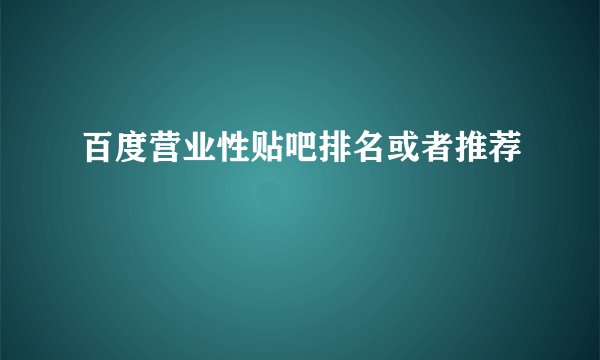 百度营业性贴吧排名或者推荐